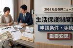 生活保護制度更新2026：申請条件や手続き方法をわかりやすく解説し、重要なルール変更や注意点をまとめた完全ガイド